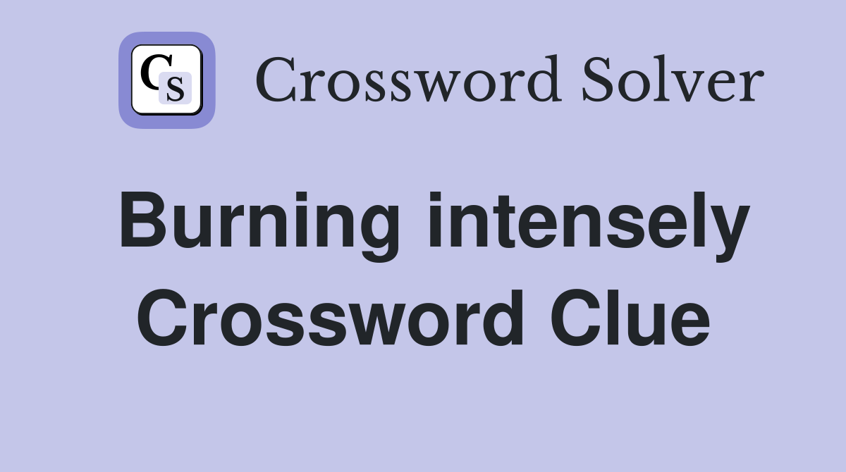Burning intensely Crossword Clue