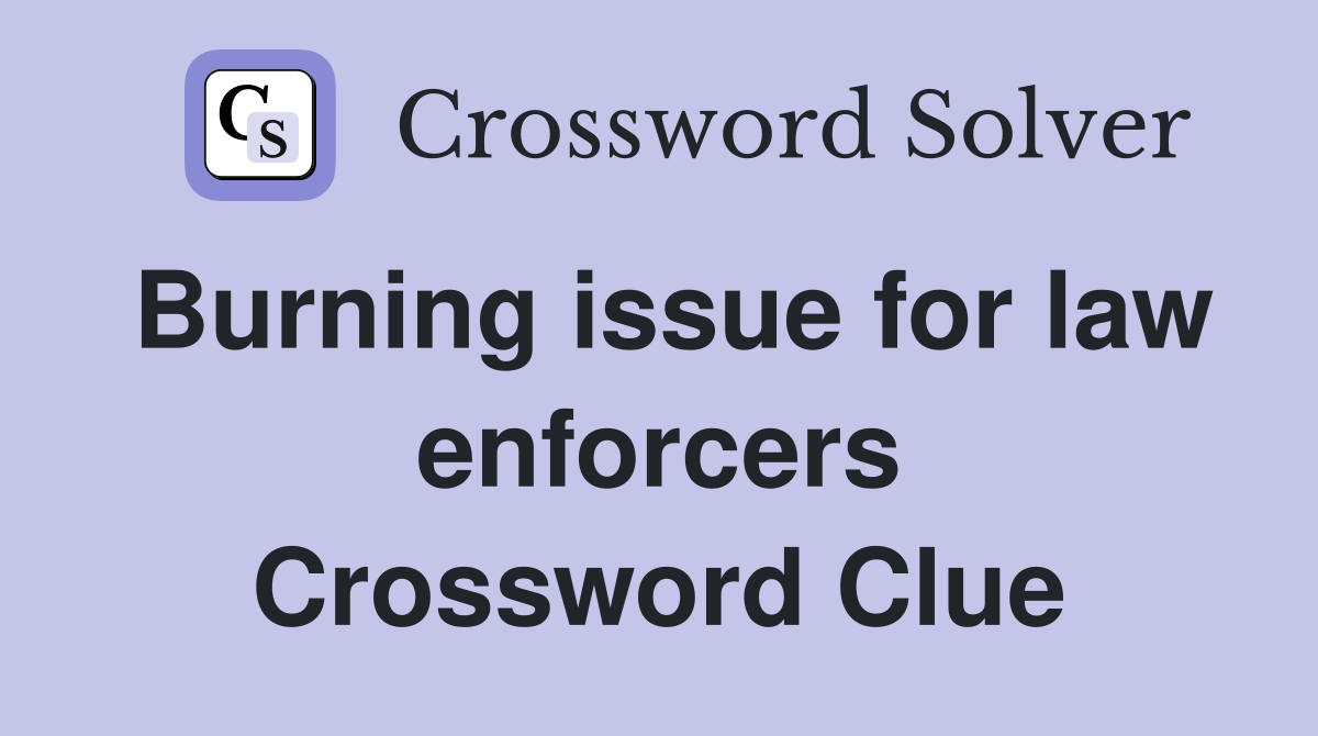 Burning issue for law enforcers Crossword Clue