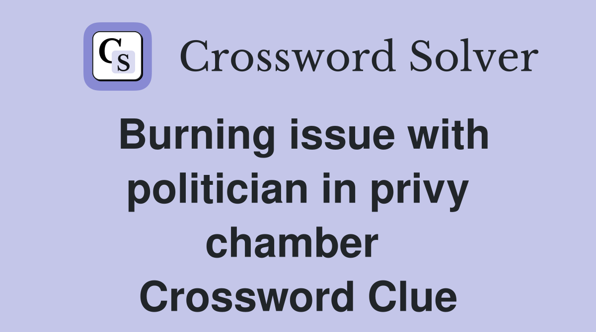 Burning issue with politician in privy chamber  Crossword Clue