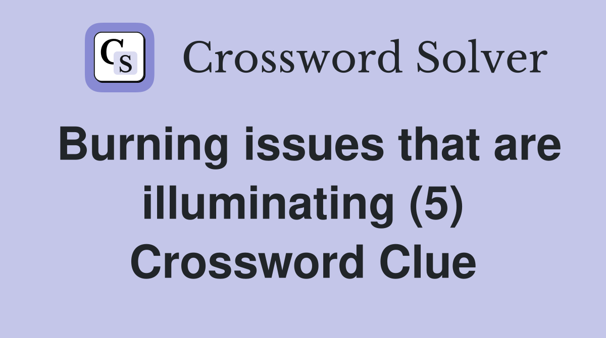 Burning issues that are illuminating (5) Crossword Clue