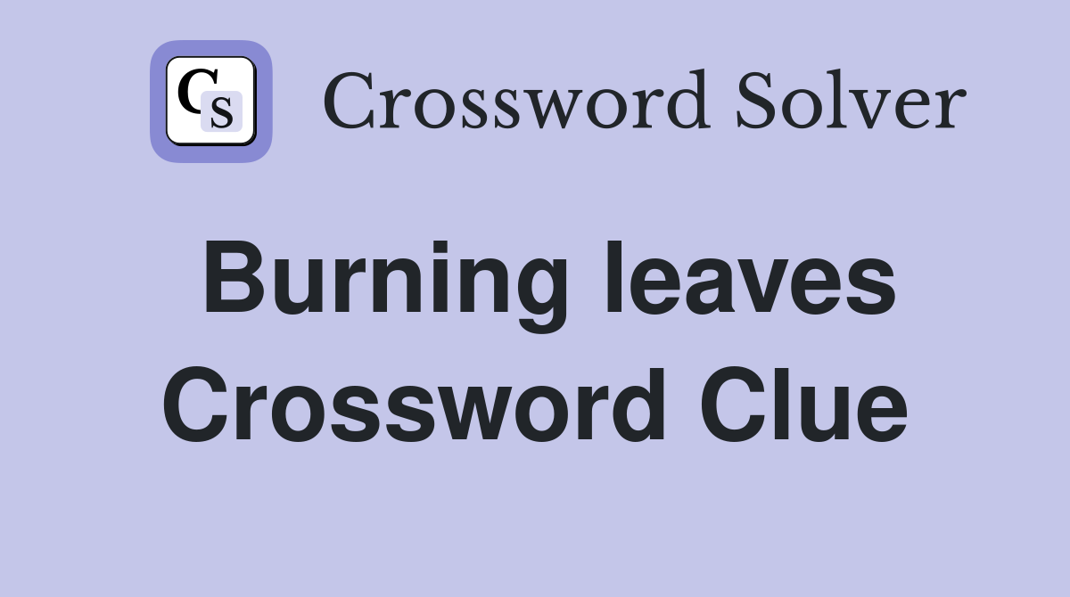 Burning leaves Crossword Clue