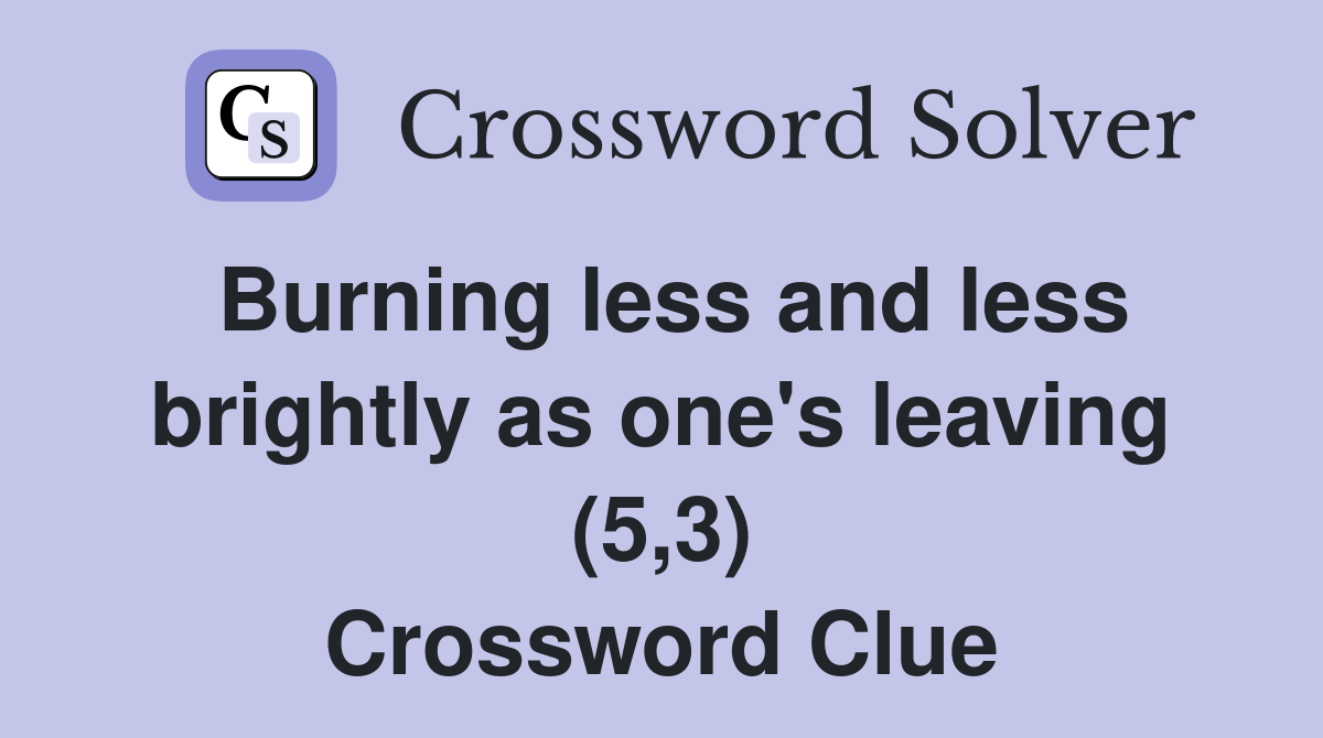 Burning less and less brightly as one's leaving (5,3) Crossword Clue