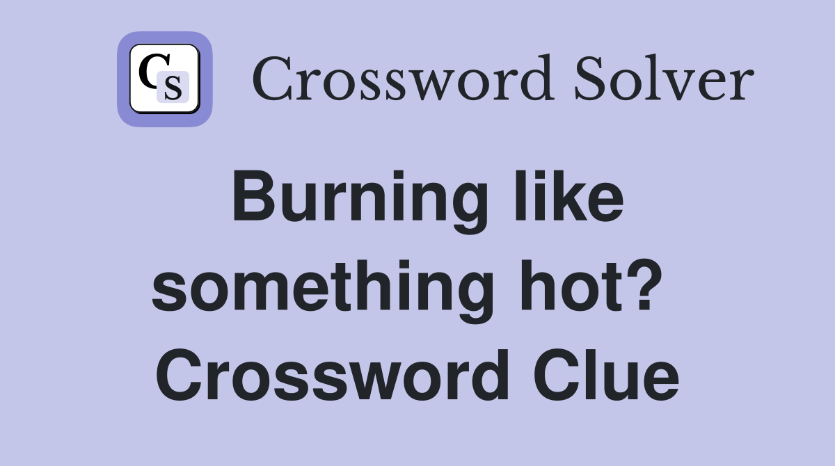 Burning like something hot?  Crossword Clue