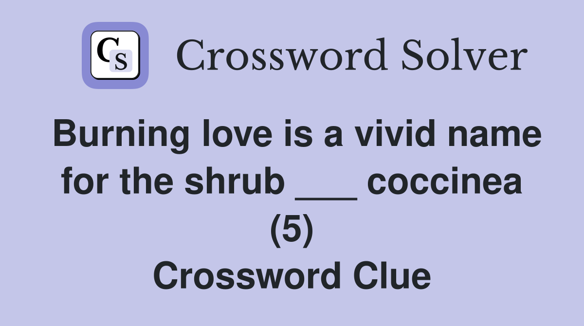 Burning love is a vivid name for the shrub ___ coccinea (5) Crossword Clue