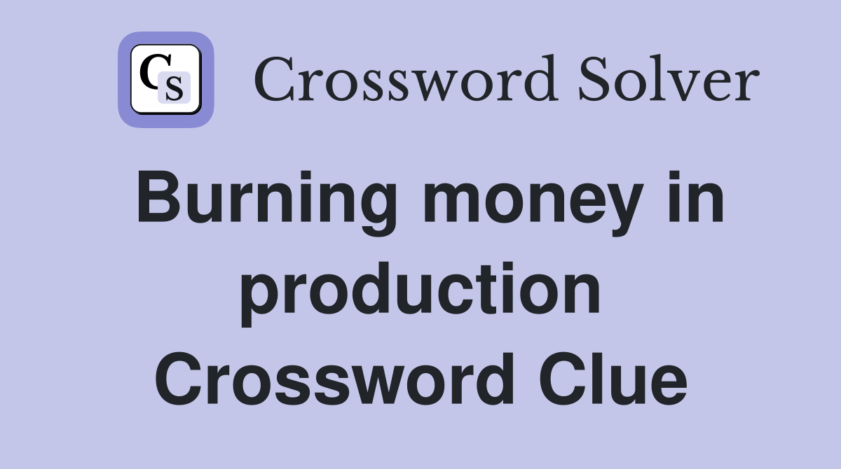 Burning money in production Crossword Clue