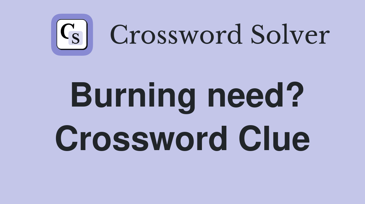 Burning need? Crossword Clue