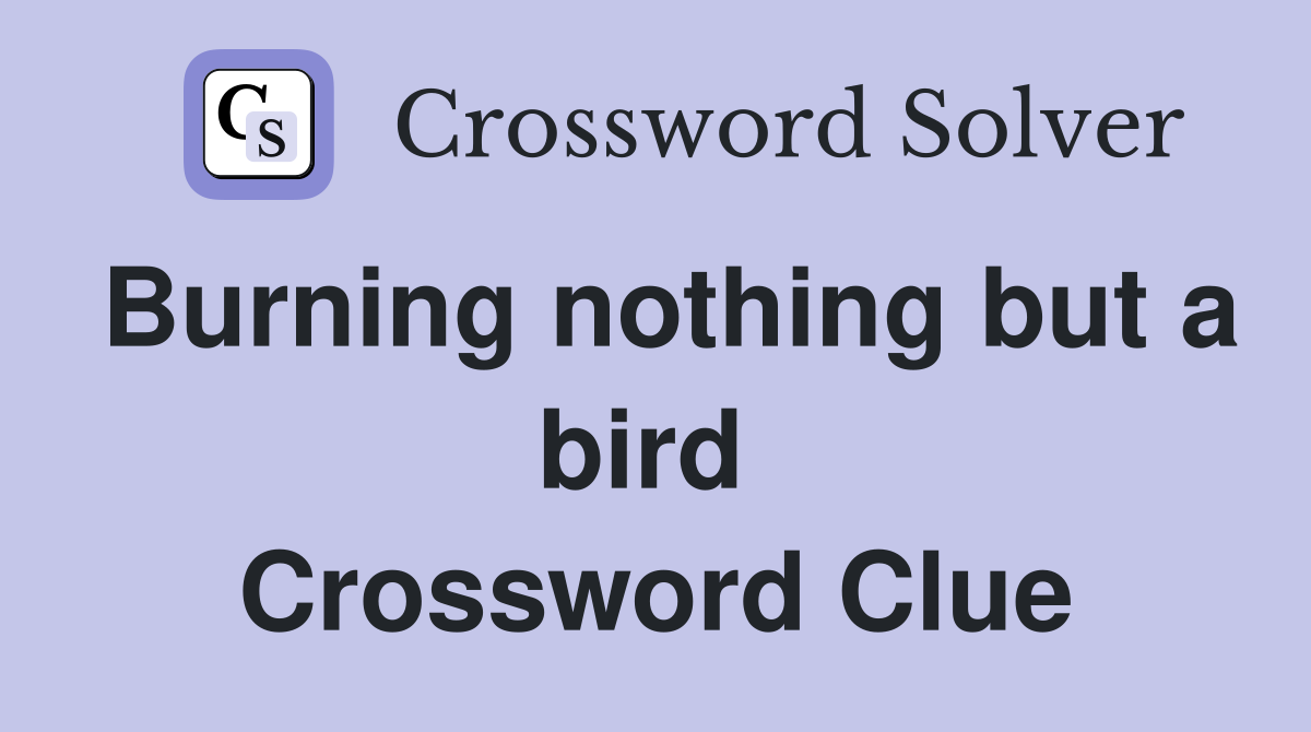 Burning nothing but a bird  Crossword Clue