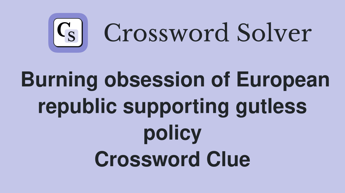 Burning obsession of European republic supporting gutless policy Crossword Clue