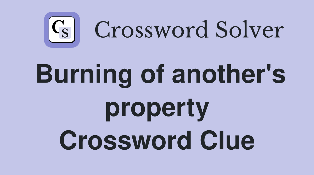 Burning of another's property Crossword Clue