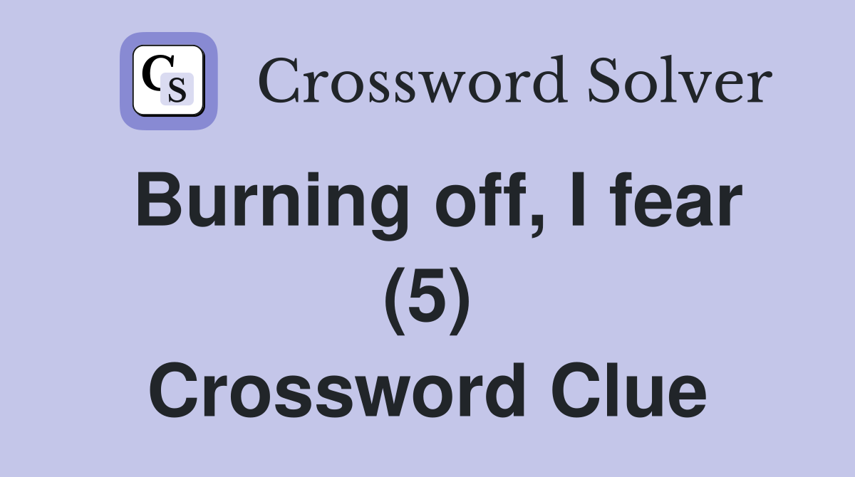 Burning off, I fear (5) Crossword Clue