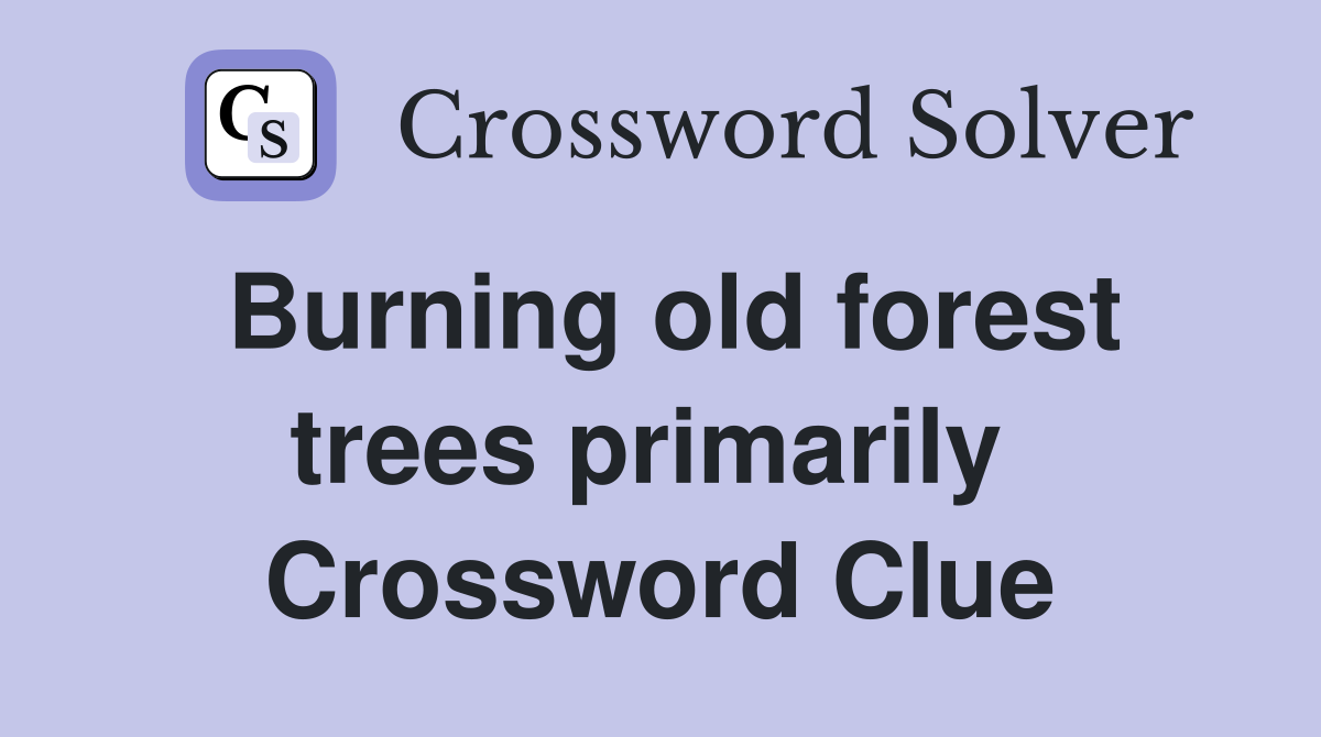 Burning old forest trees primarily  Crossword Clue