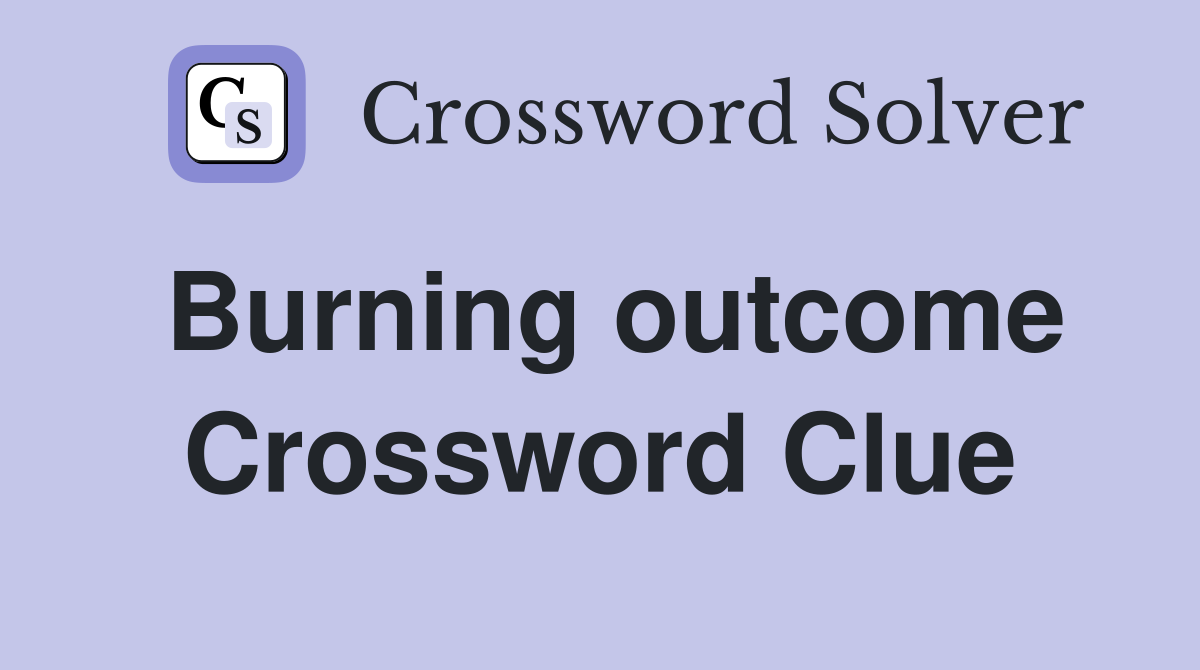 Burning outcome Crossword Clue