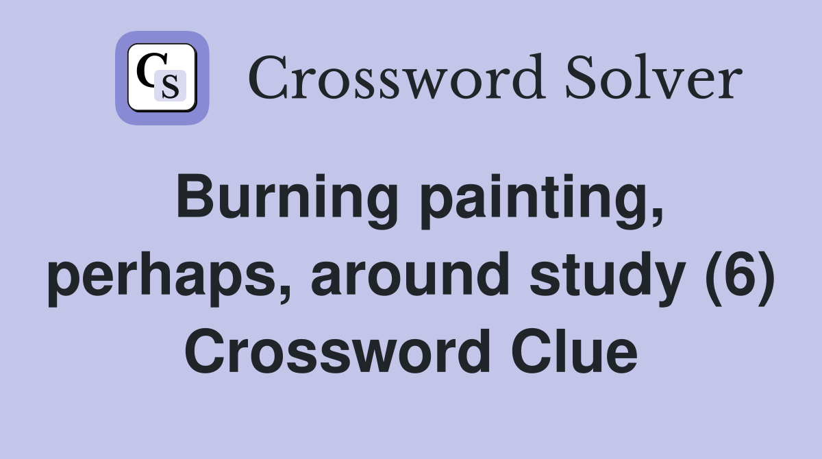 Burning painting, perhaps, around study (6) Crossword Clue