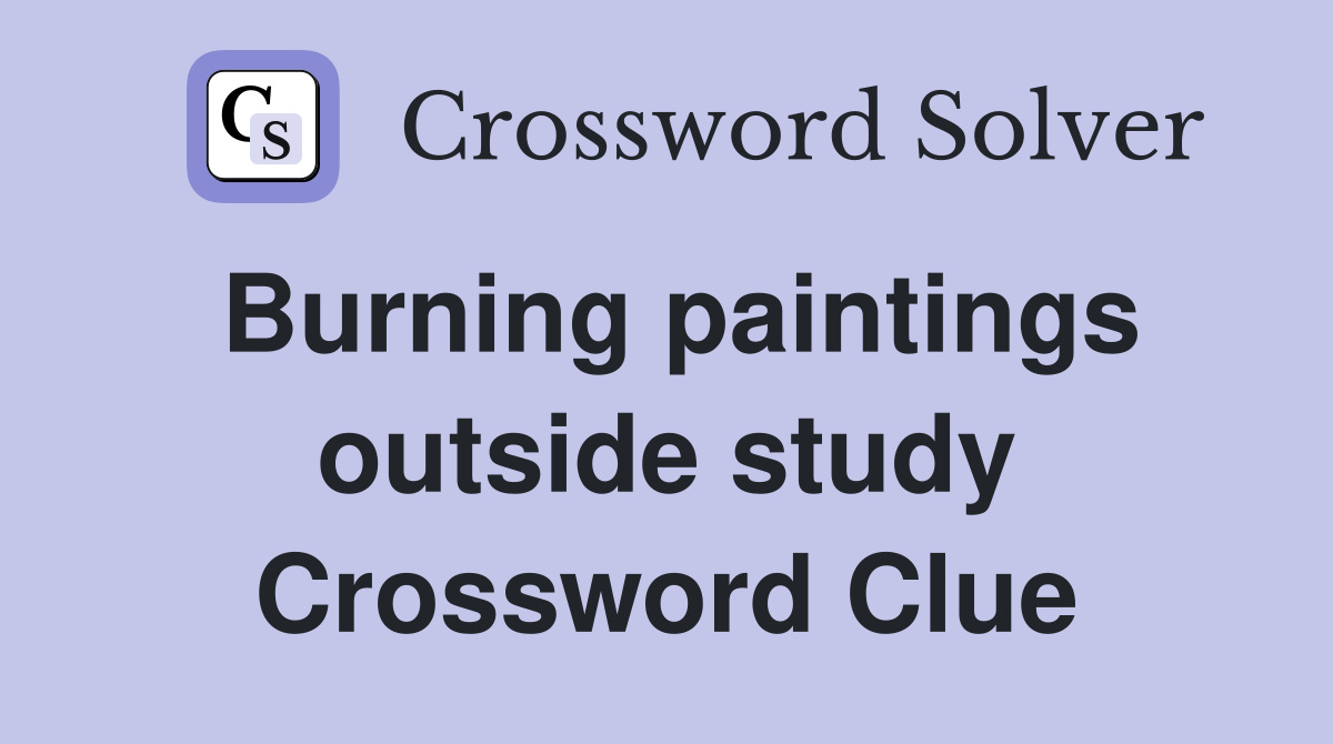 Burning paintings outside study Crossword Clue