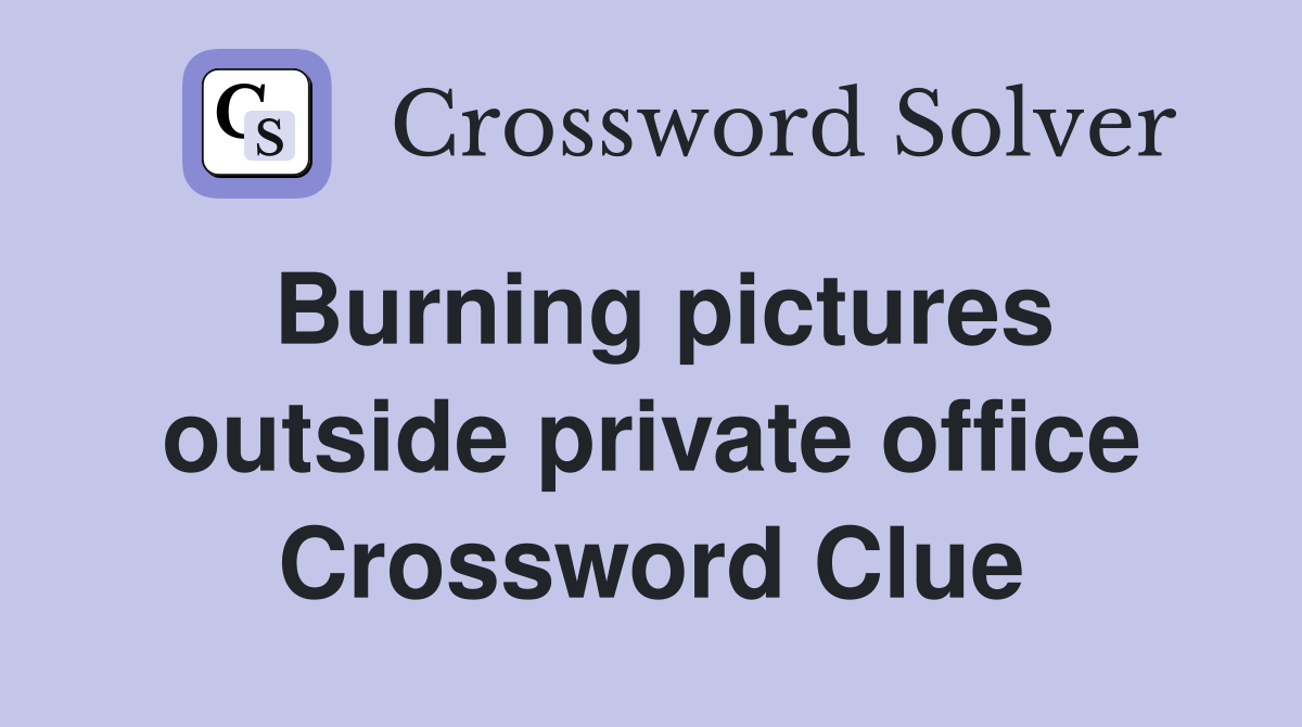 Burning pictures outside private office Crossword Clue