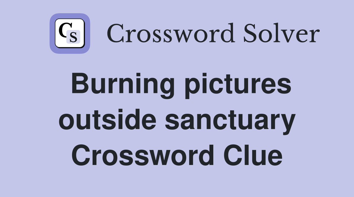 Burning pictures outside sanctuary Crossword Clue