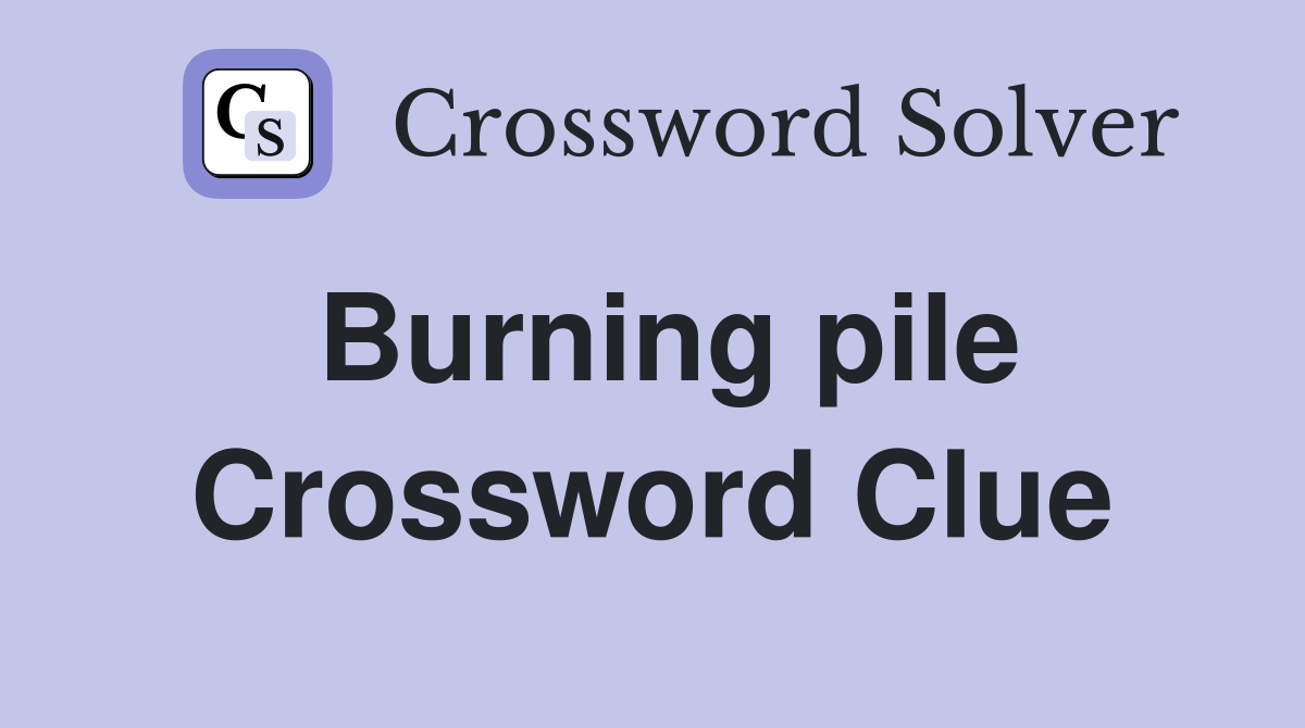 Burning pile Crossword Clue
