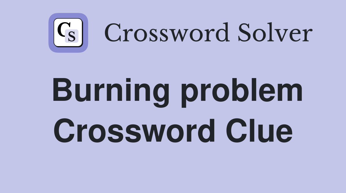 Burning problem Crossword Clue