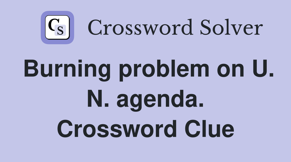 Burning problem on U. N. agenda. Crossword Clue