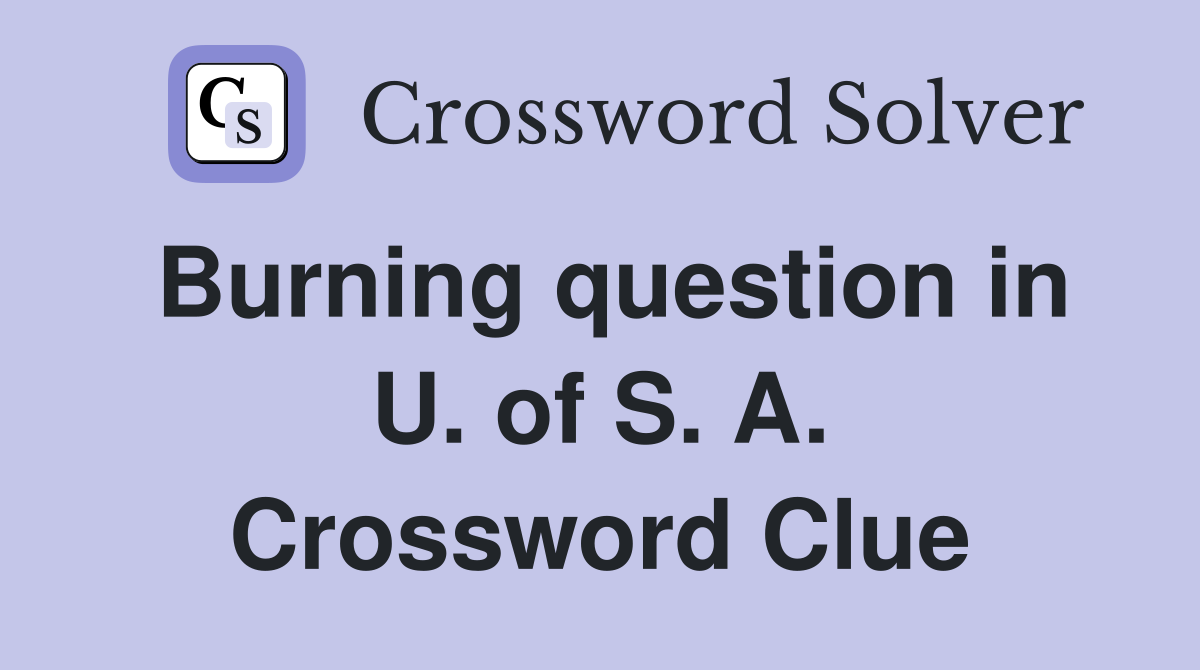 Burning question in U. of S. A. Crossword Clue