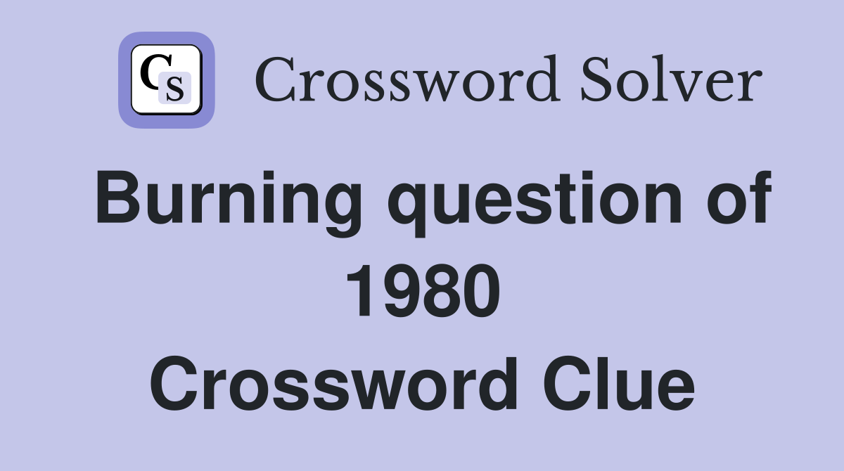 Burning question of 1980 Crossword Clue