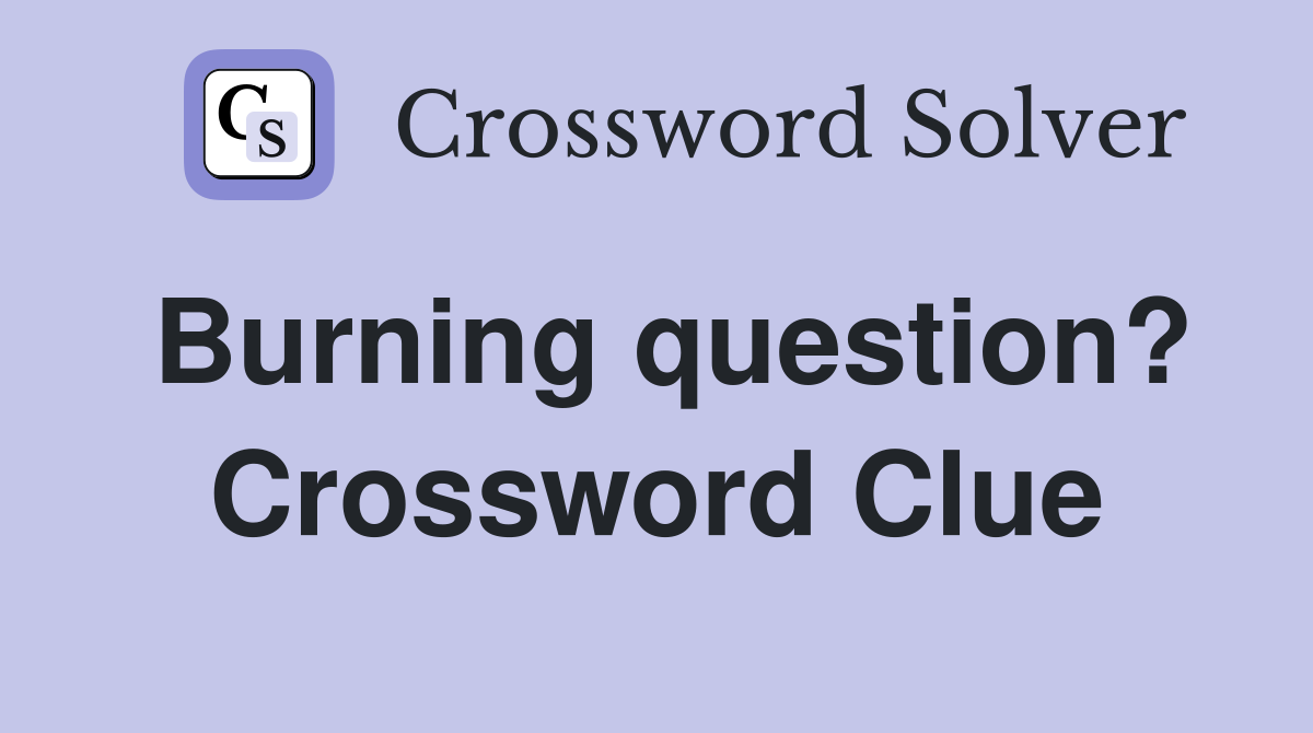 Burning question? Crossword Clue