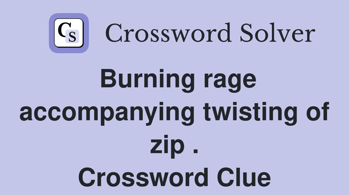 Burning rage accompanying twisting of zip . Crossword Clue