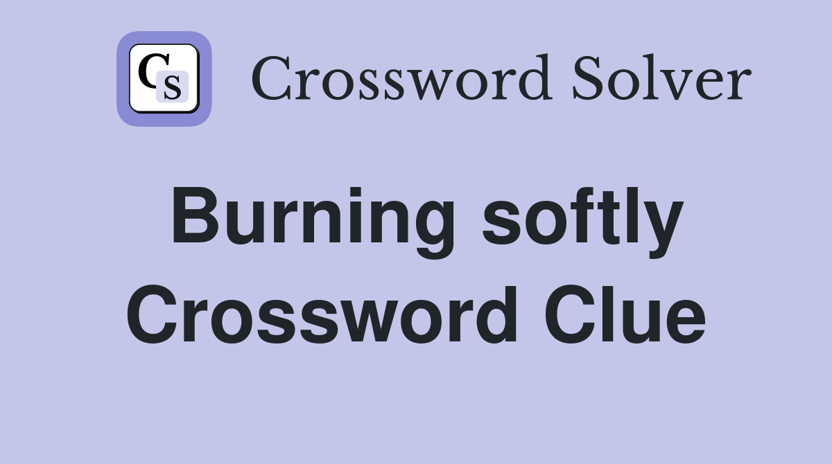 Burning softly Crossword Clue