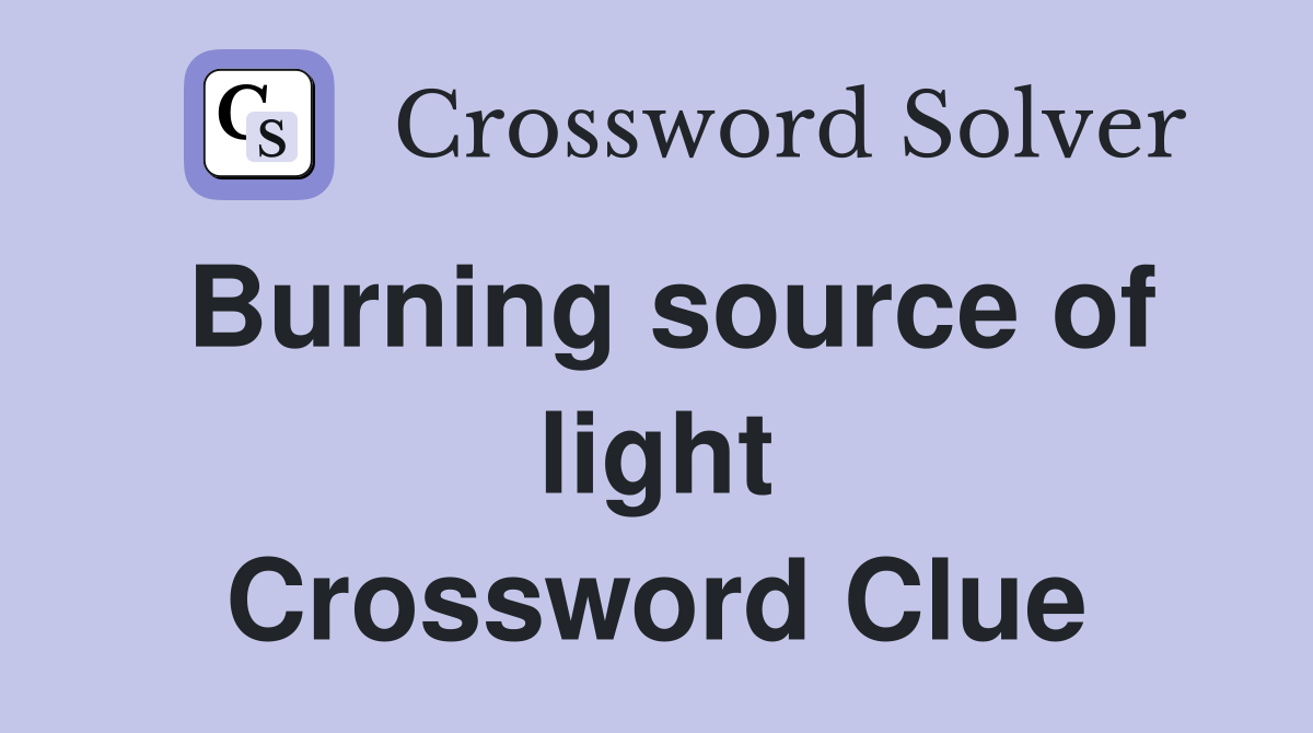 Burning source of light Crossword Clue