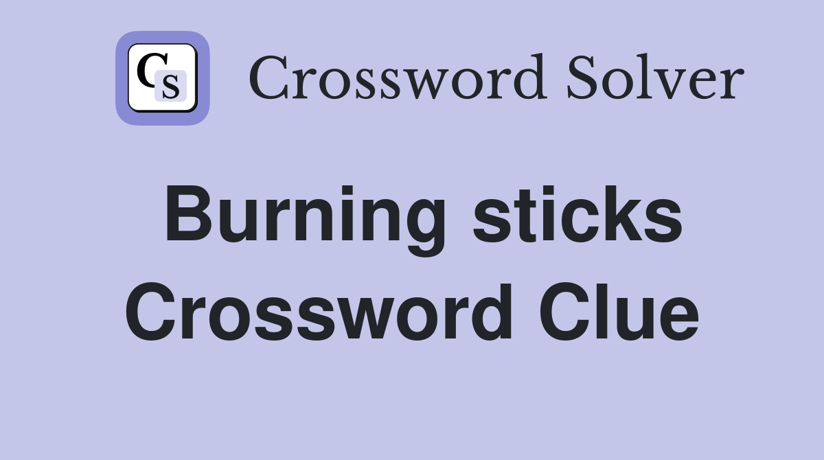 Burning sticks Crossword Clue