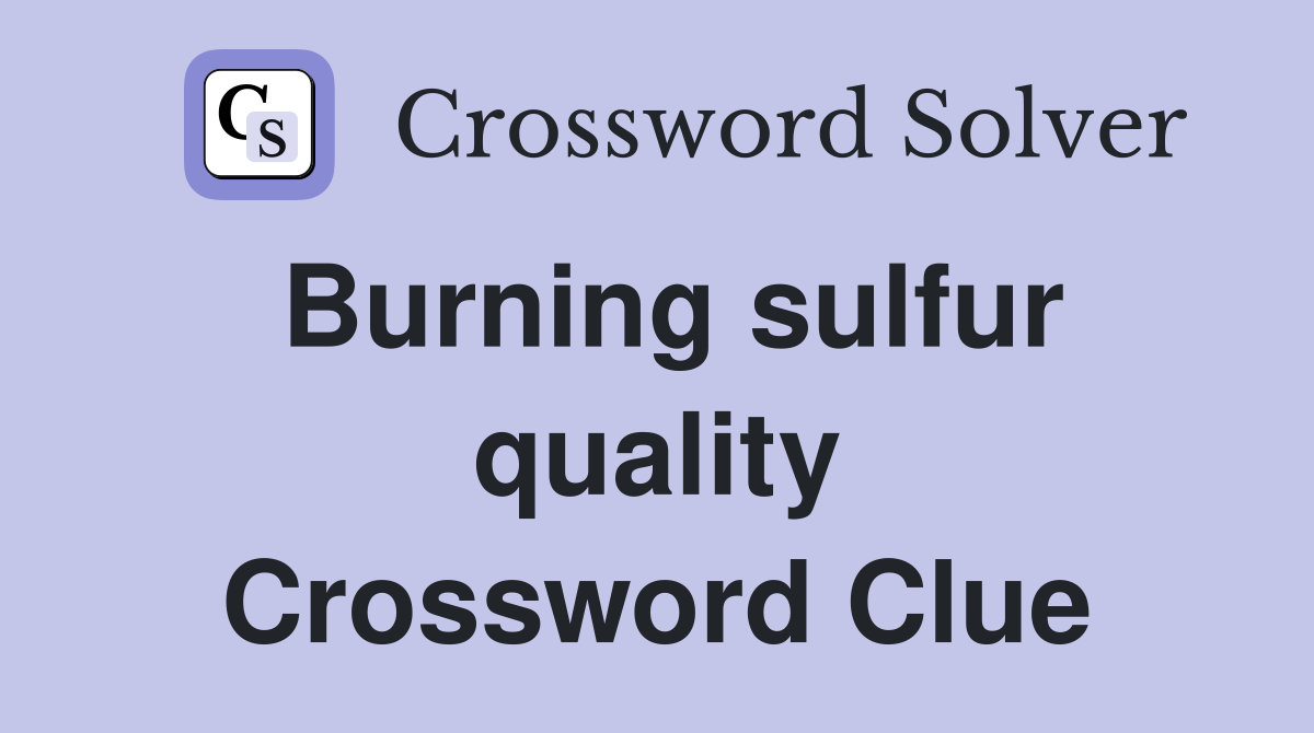 Burning sulfur quality Crossword Clue