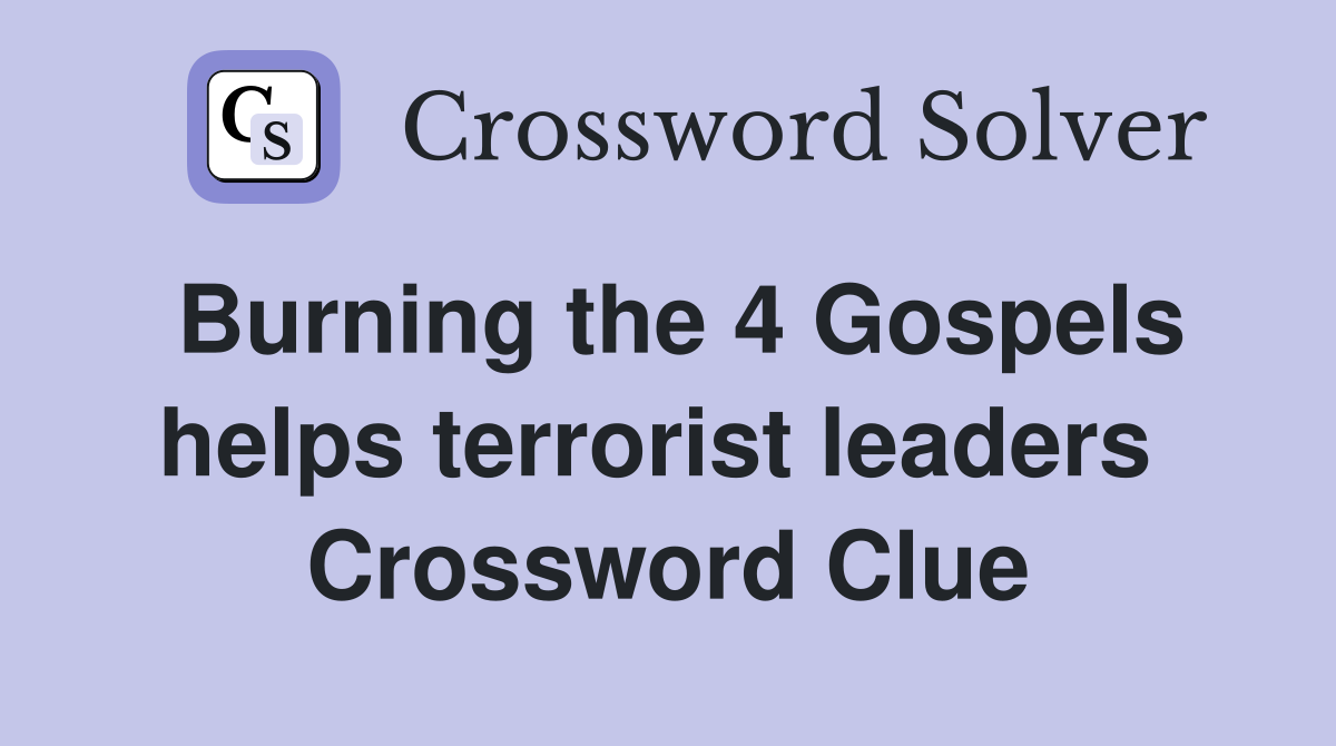 Burning the 4 Gospels helps terrorist leaders  Crossword Clue