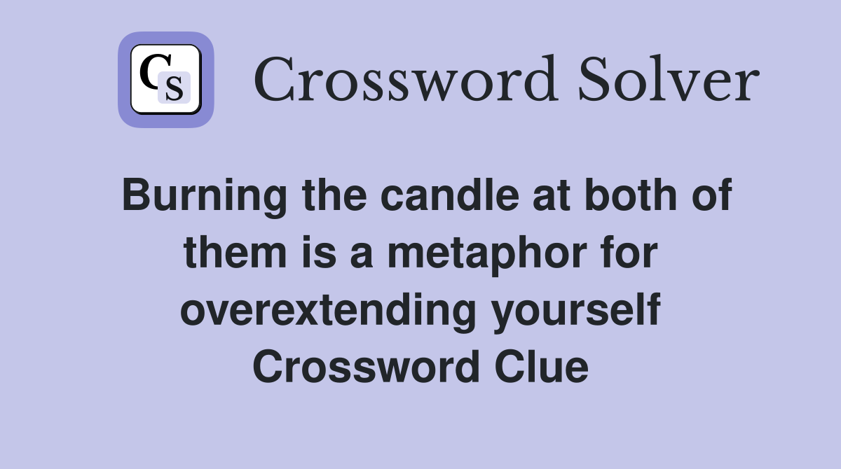 Burning the candle at both of them is a metaphor for overextending yourself Crossword Clue