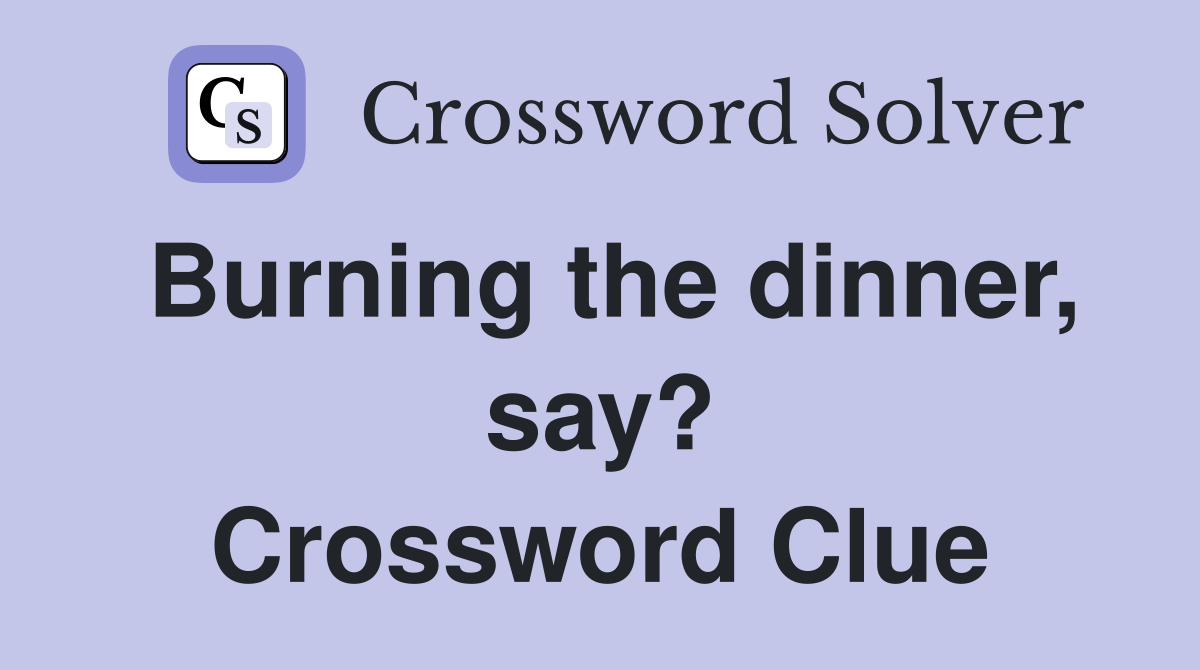 Burning the dinner, say? Crossword Clue