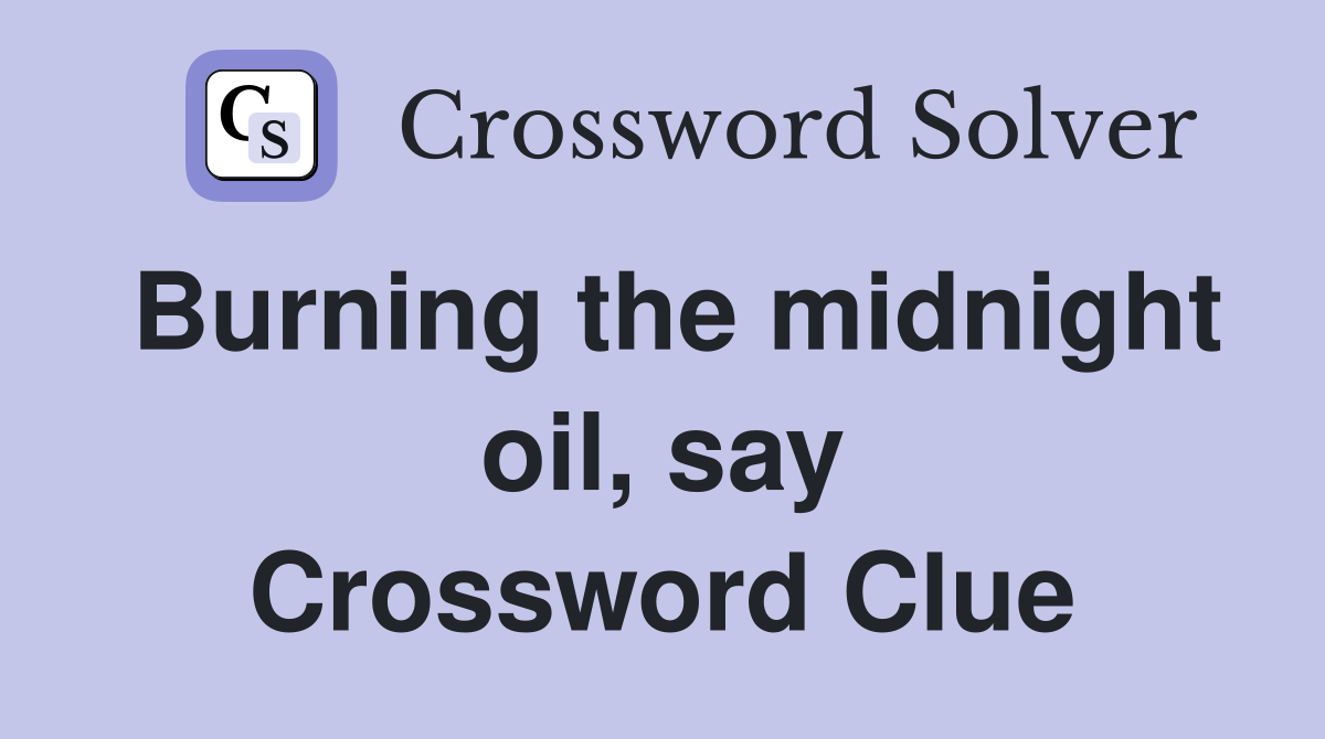 Burning the midnight oil, say Crossword Clue