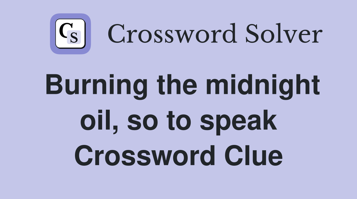 Burning the midnight oil, so to speak Crossword Clue