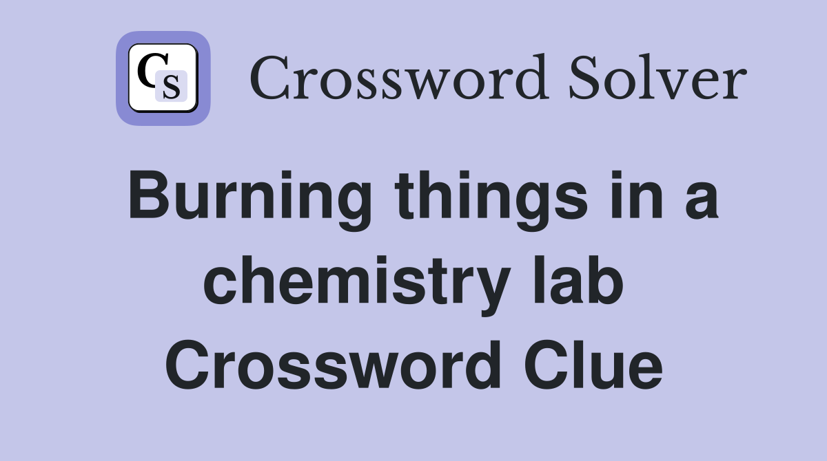 Burning things in a chemistry lab Crossword Clue