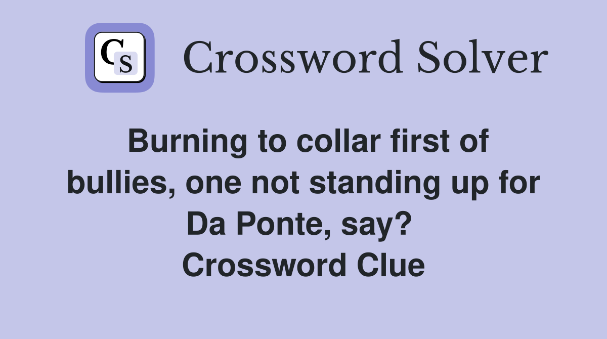 Burning to collar first of bullies, one not standing up for Da Ponte, say?  Crossword Clue