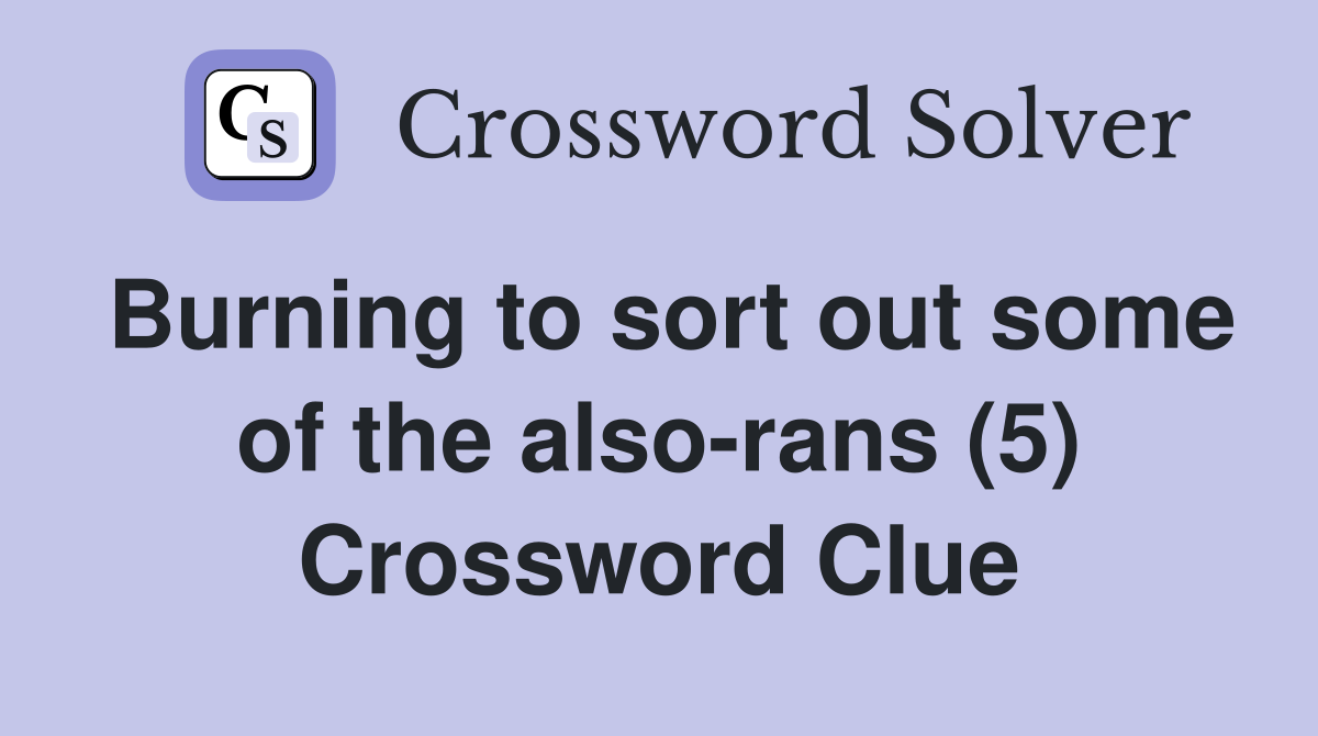 Burning to sort out some of the also-rans (5) Crossword Clue