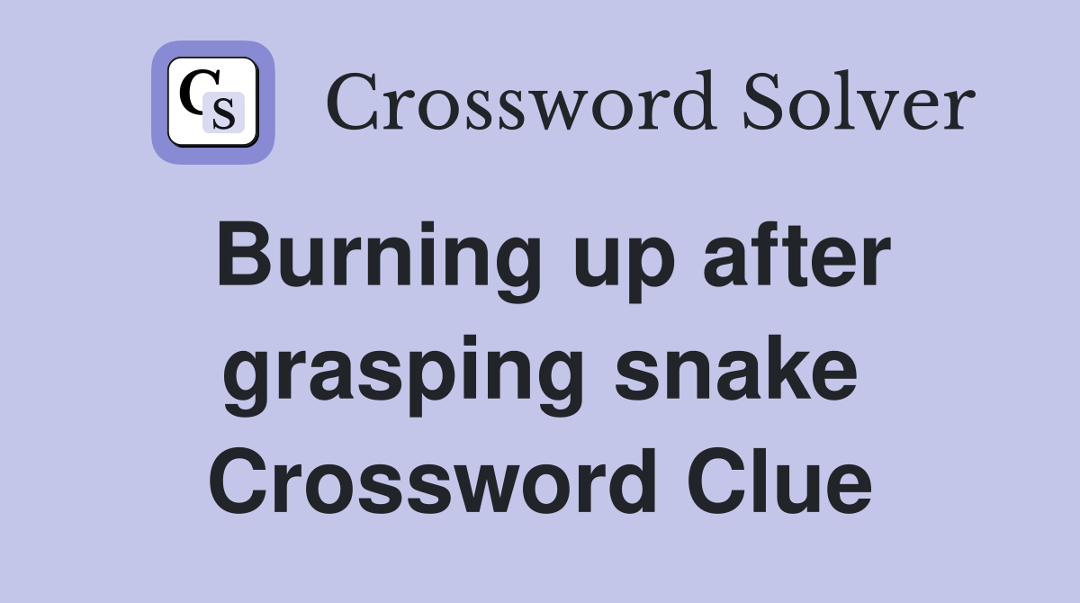 Burning up after grasping snake Crossword Clue