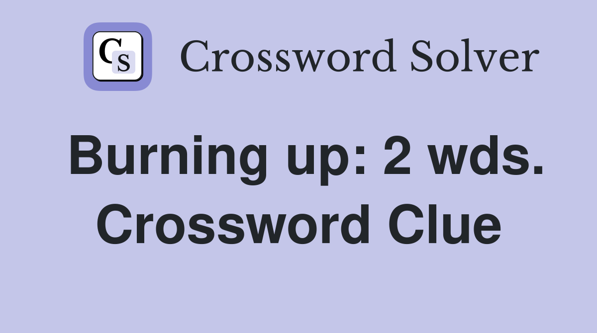 Burning up: 2 wds. Crossword Clue