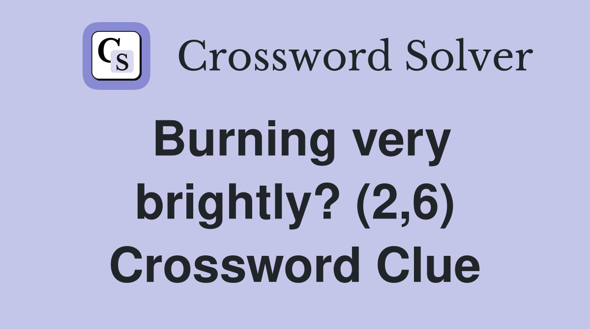 Burning very brightly? (2,6) Crossword Clue