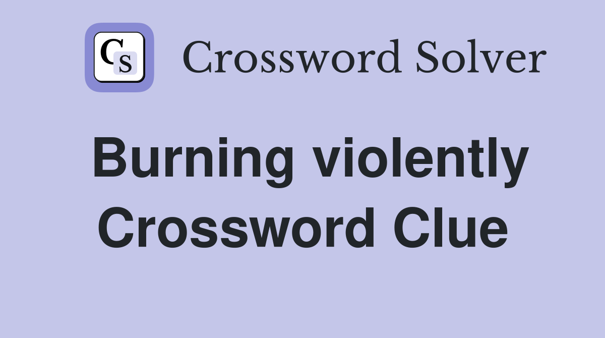 Burning violently Crossword Clue