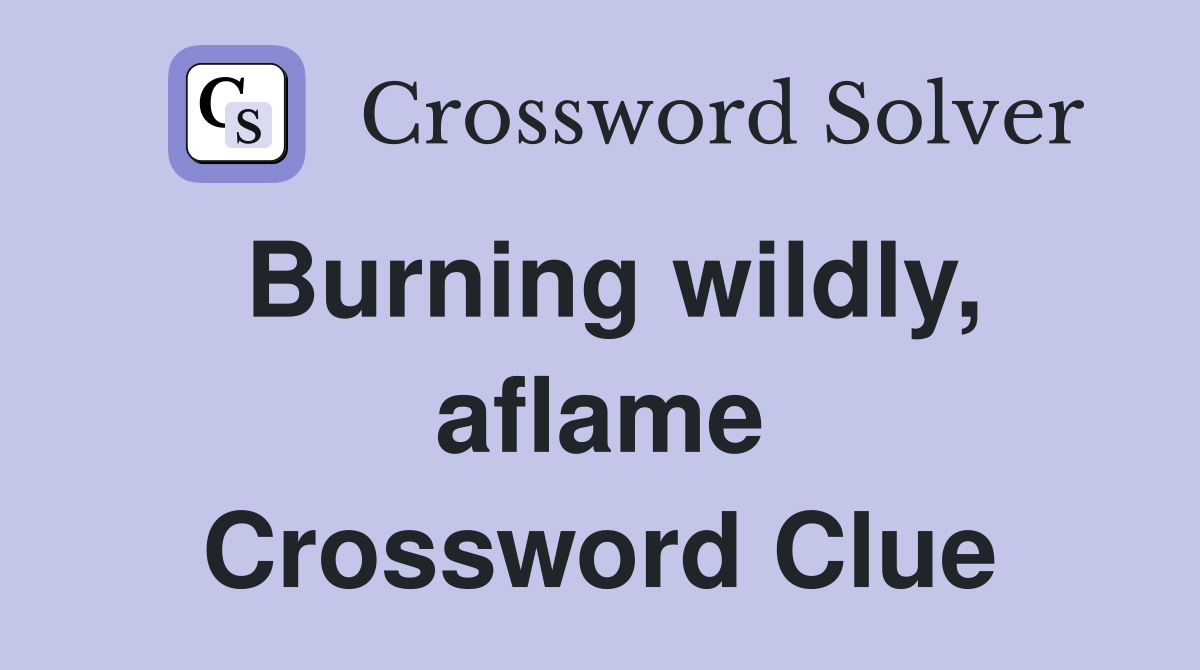 Burning wildly, aflame Crossword Clue