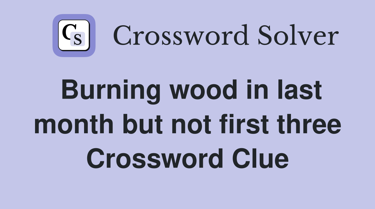 Burning wood in last month but not first three Crossword Clue