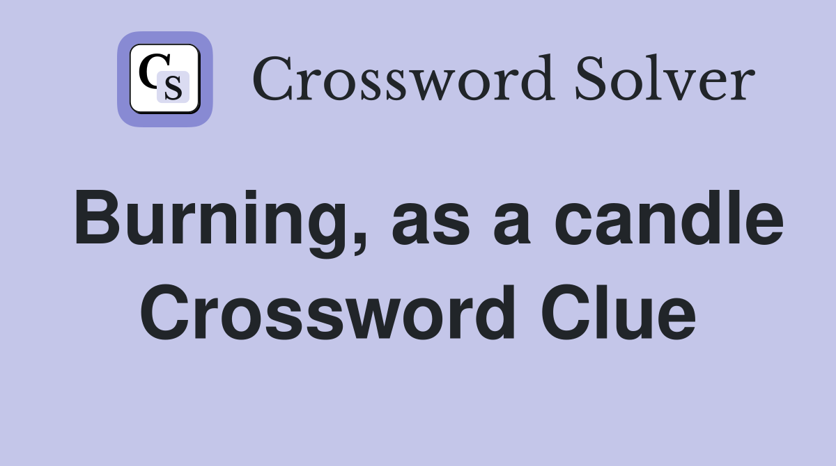 Burning, as a candle Crossword Clue