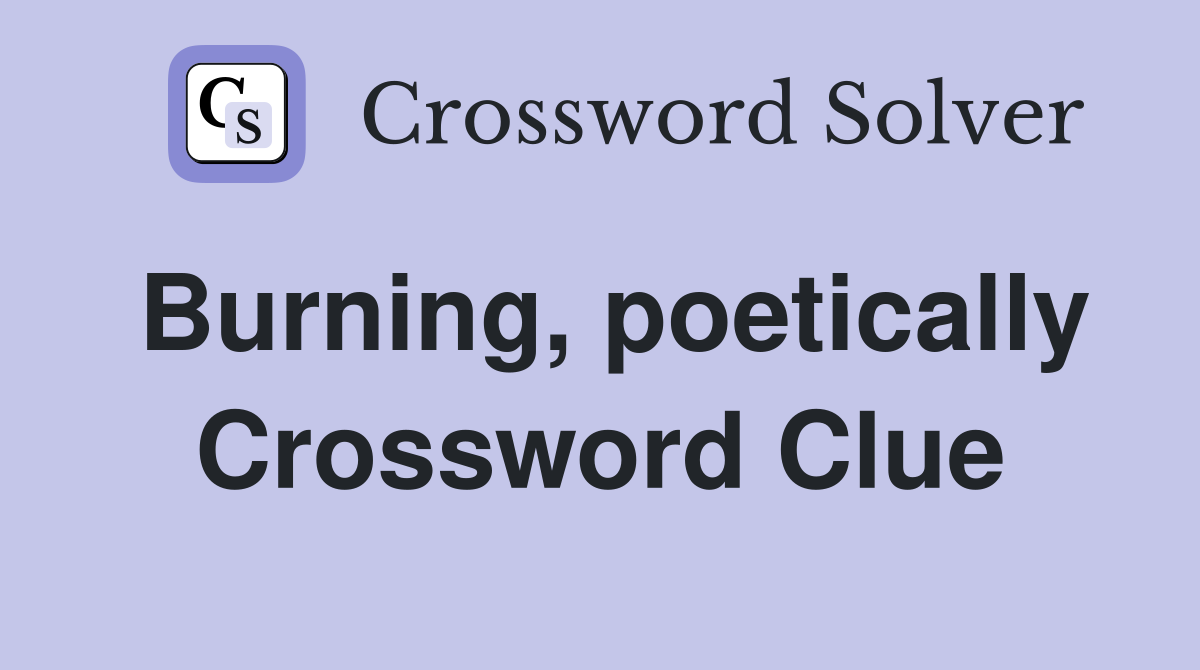 Burning, poetically Crossword Clue