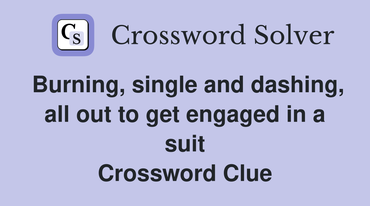 Burning, single and dashing, all out to get engaged in a suit Crossword Clue