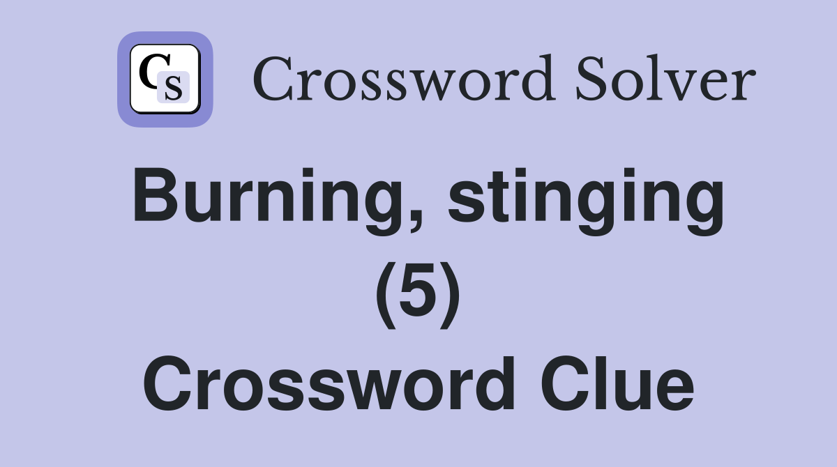 Burning, stinging (5) Crossword Clue