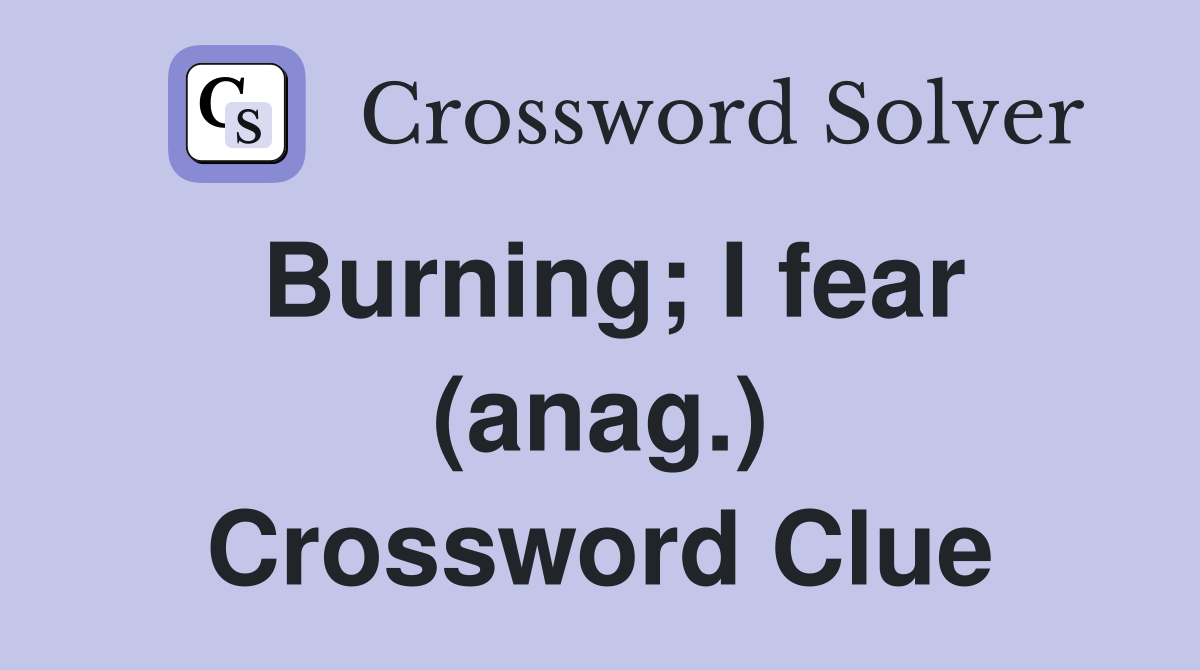 Burning; I fear (anag.) Crossword Clue